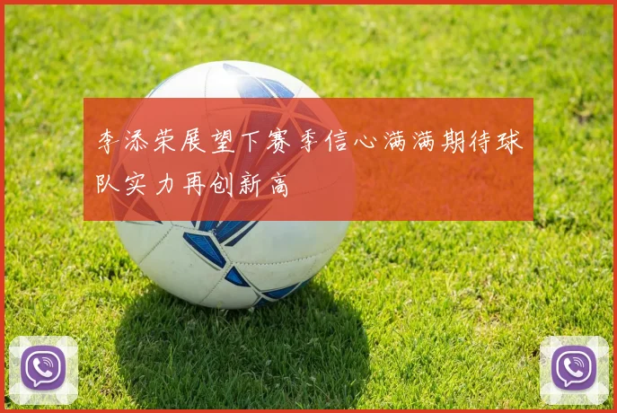 李添荣展望下赛季信心满满期待球队实力再创新高