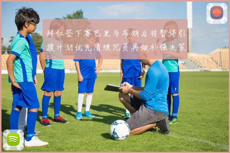 拜仁签下赛巴里与布朗后将暂停引援计划优先清理冗员再做补强决策