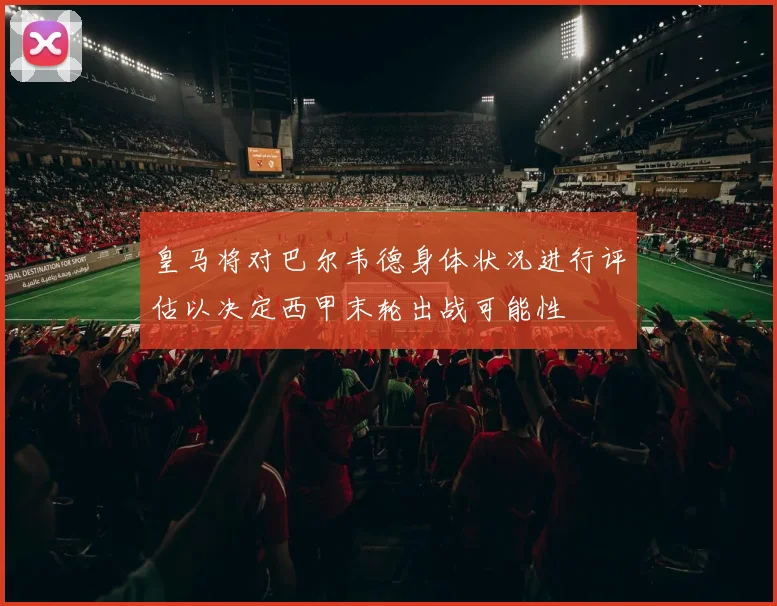皇马将对巴尔韦德身体状况进行评估以决定西甲末轮出战可能性