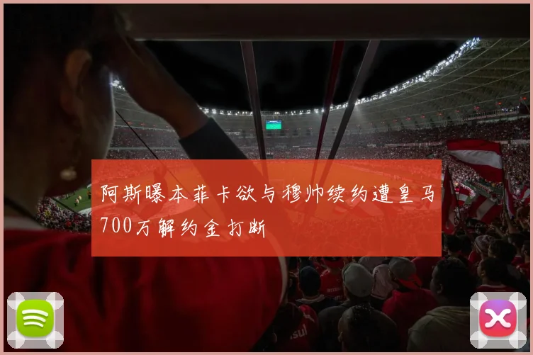 阿斯曝本菲卡欲与穆帅续约遭皇马700万解约金打断