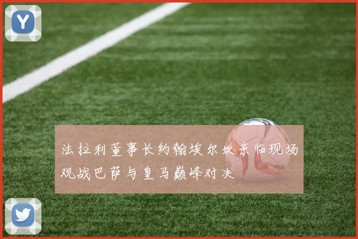 法拉利董事长约翰埃尔坎亲临现场观战巴萨与皇马巅峰对决