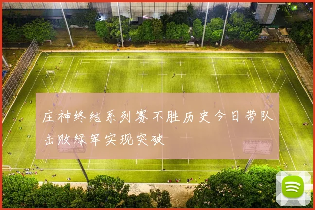 庄神终结系列赛不胜历史今日带队击败绿军实现突破