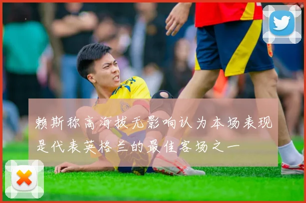 赖斯称高海拔无影响认为本场表现是代表英格兰的最佳客场之一