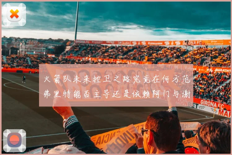 火箭队未来控卫之路究竟在何方范弗里特能否主导还是依赖阿门与谢泼德的表现