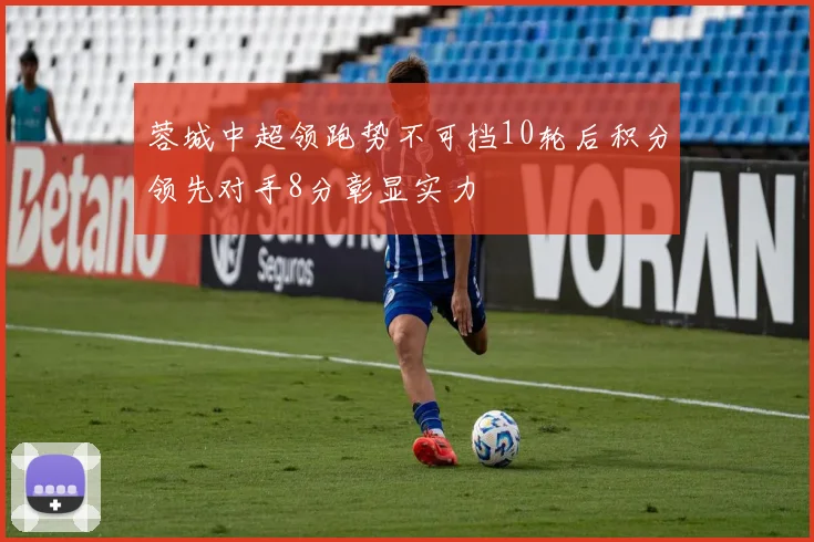 蓉城中超领跑势不可挡10轮后积分领先对手8分彰显实力