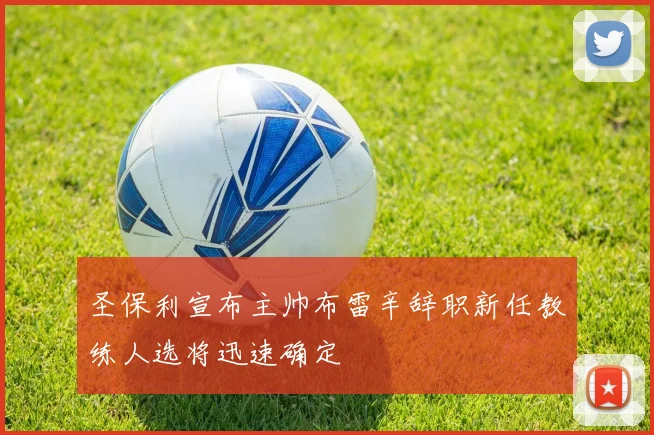 圣保利宣布主帅布雷辛辞职新任教练人选将迅速确定