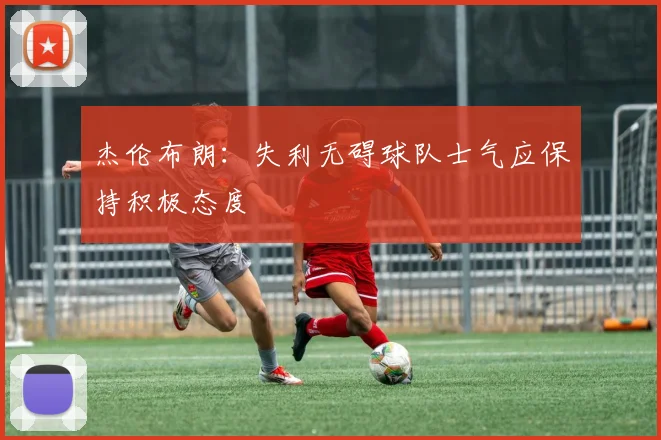 杰伦布朗：失利无碍球队士气应保持积极态度