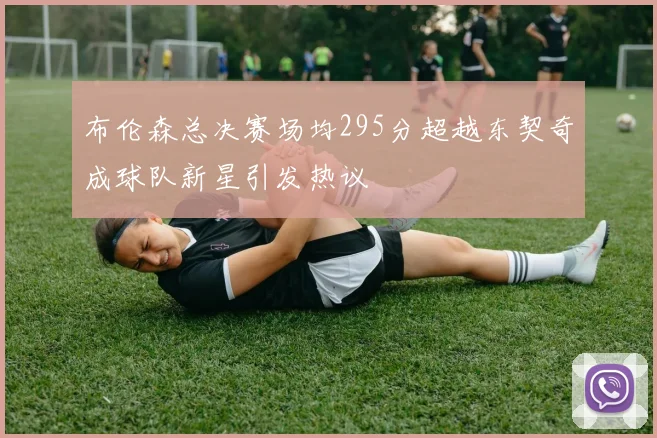 布伦森总决赛场均295分超越东契奇成球队新星引发热议