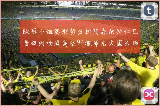 欧冠小组赛形势分析阿森纳拜仁已晋级利物浦高达94概率尤文国米面临挑战