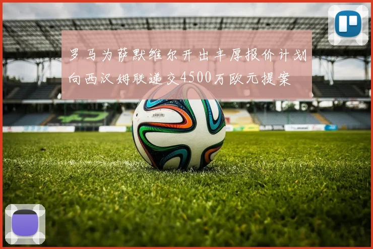 罗马为萨默维尔开出丰厚报价计划向西汉姆联递交4500万欧元提案